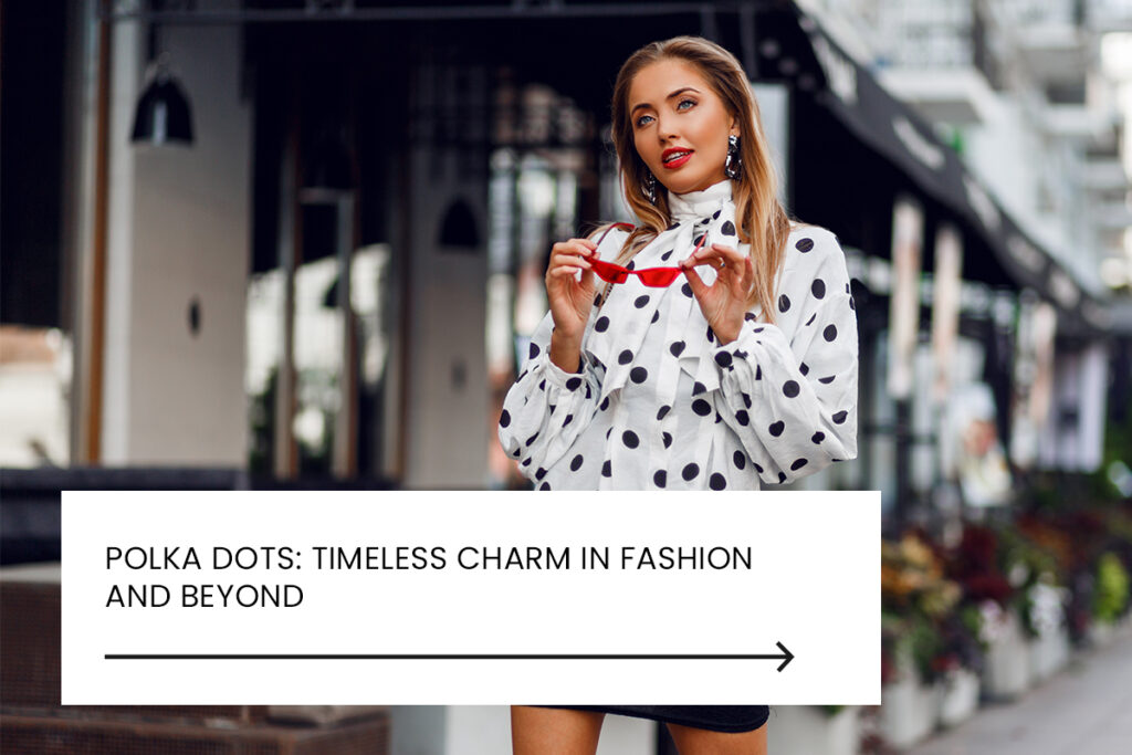 Polka Dots: Timeless Charm in Fashion and Beyond