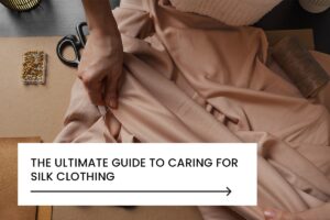 The Ultimate guide to caring for silk clothing