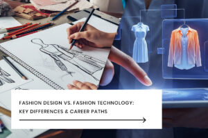 Fashion Design vs Fashion Technology Key Differences & Career Paths