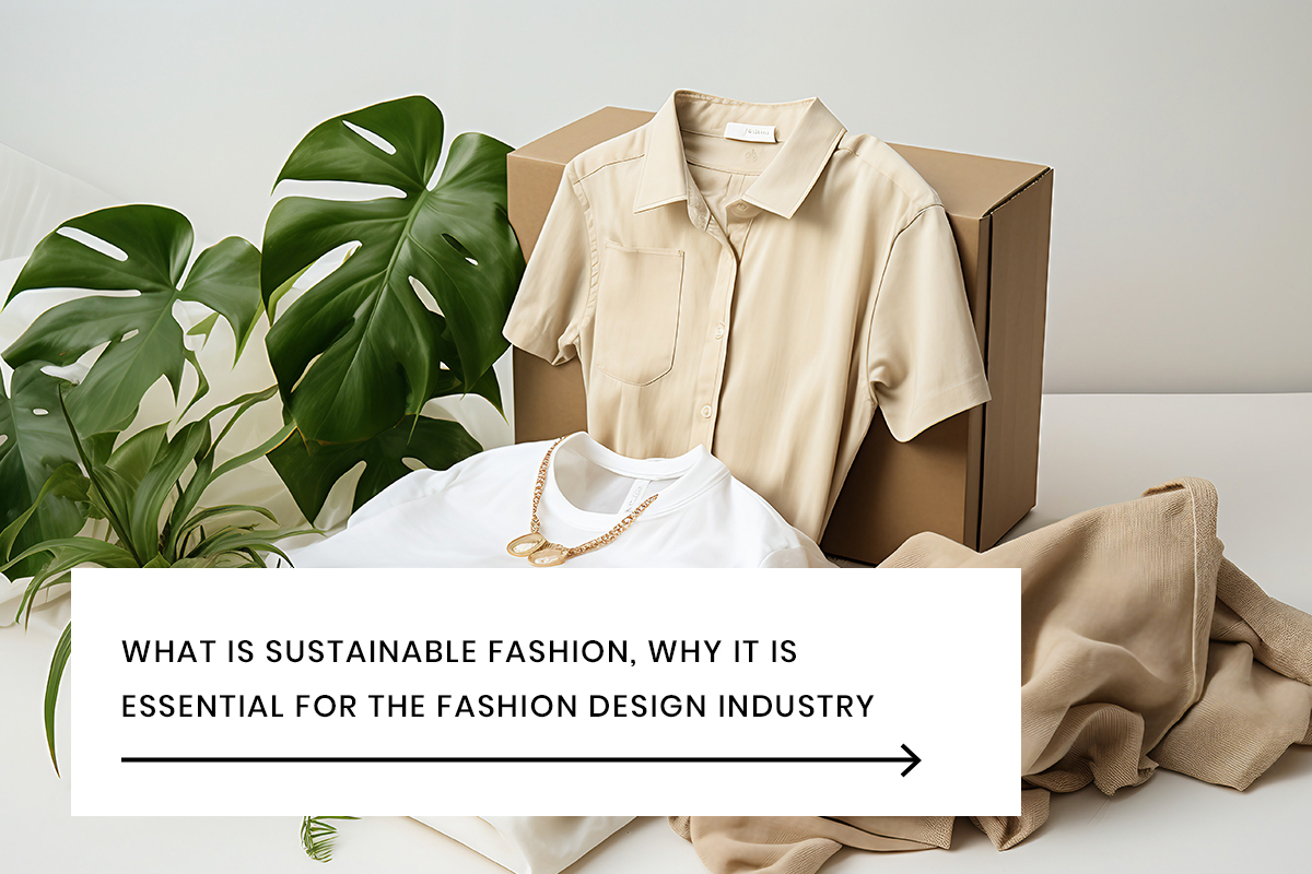 What Is Sustainable Fashion, Why It Is Essential for the Fashion Design Industry.